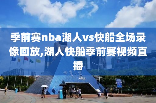 季前赛nba湖人vs快船全场录像回放,湖人快船季前赛视频直播