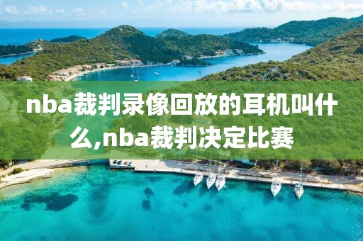 nba裁判录像回放的耳机叫什么,nba裁判决定比赛