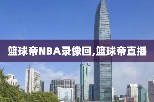 篮球帝NBA录像回,篮球帝直播