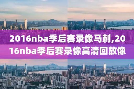 2016nba季后赛录像马刺,2016nba季后赛录像高清回放像