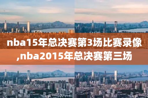 nba15年总决赛第3场比赛录像,nba2015年总决赛第三场