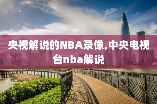 央视解说的NBA录像,中央电视台nba解说