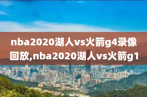 nba2020湖人vs火箭g4录像回放,nba2020湖人vs火箭g1