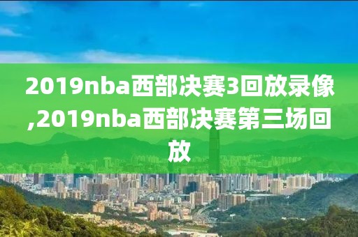 2019nba西部决赛3回放录像,2019nba西部决赛第三场回放