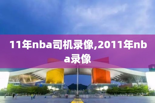 11年nba司机录像,2011年nba录像