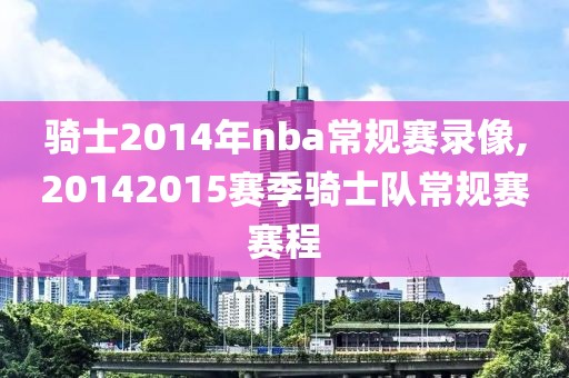 骑士2014年nba常规赛录像,20142015赛季骑士队常规赛赛程