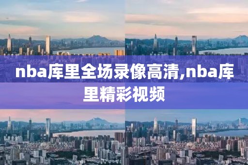nba库里全场录像高清,nba库里精彩视频