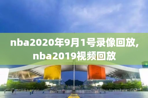 nba2020年9月1号录像回放,nba2019视频回放