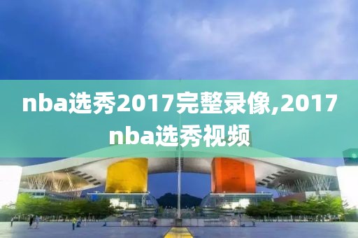 nba选秀2017完整录像,2017nba选秀视频