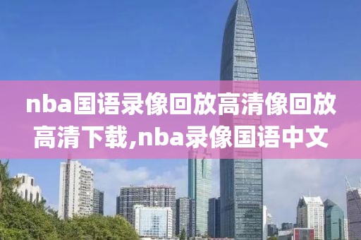 nba国语录像回放高清像回放高清下载,nba录像国语中文