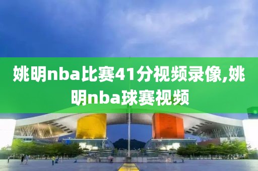 姚明nba比赛41分视频录像,姚明nba球赛视频