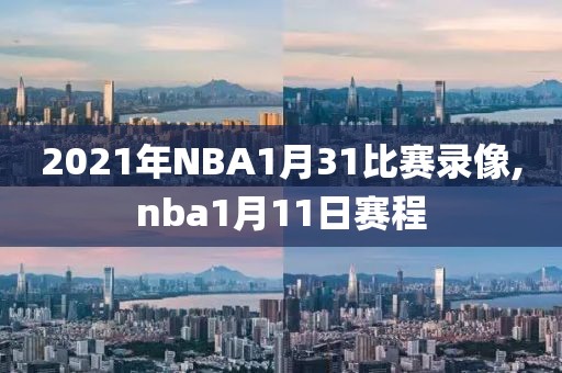 2021年NBA1月31比赛录像,nba1月11日赛程