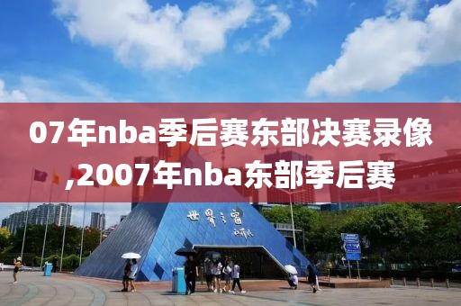 07年nba季后赛东部决赛录像,2007年nba东部季后赛