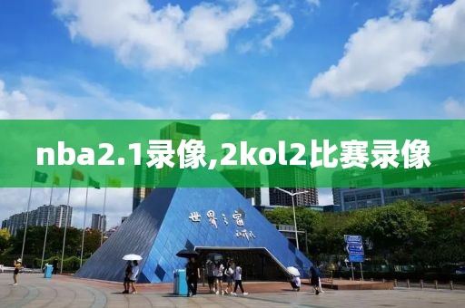 nba2.1录像,2kol2比赛录像
