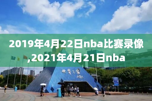 2019年4月22日nba比赛录像,2021年4月21日nba