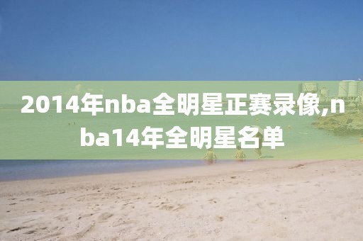 2014年nba全明星正赛录像,nba14年全明星名单