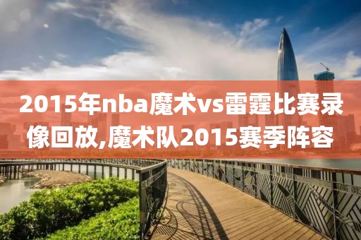 2015年nba魔术vs雷霆比赛录像回放,魔术队2015赛季阵容