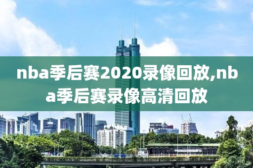 nba季后赛2020录像回放,nba季后赛录像高清回放