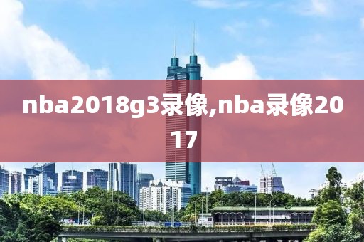 nba2018g3录像,nba录像2017