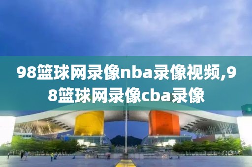 98篮球网录像nba录像视频,98篮球网录像cba录像