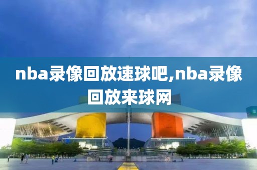 nba录像回放速球吧,nba录像回放来球网