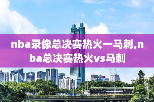 nba录像总决赛热火一马刺,nba总决赛热火vs马刺