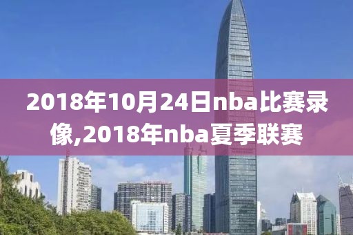 2018年10月24日nba比赛录像,2018年nba夏季联赛