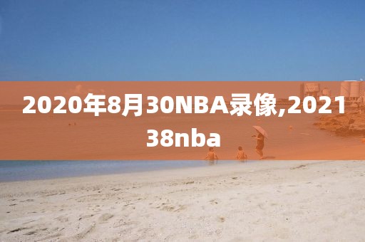 2020年8月30NBA录像,202138nba