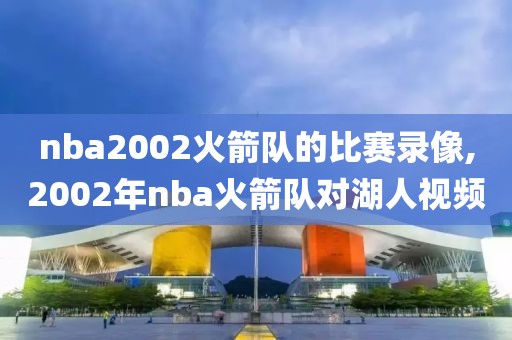 nba2002火箭队的比赛录像,2002年nba火箭队对湖人视频