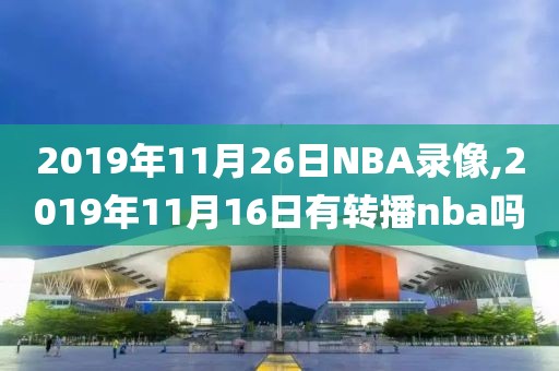 2019年11月26日NBA录像,2019年11月16日有转播nba吗