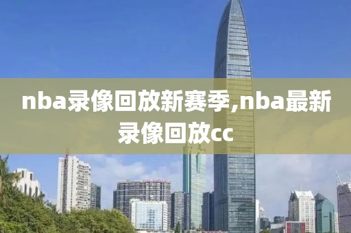 nba录像回放新赛季,nba最新录像回放cc