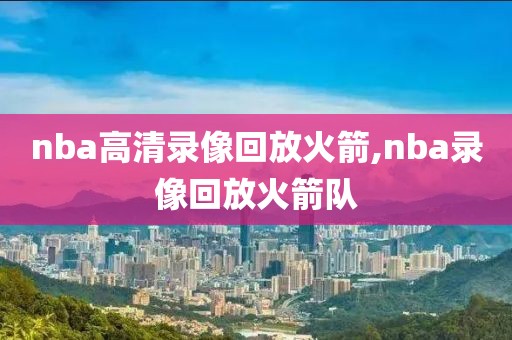 nba高清录像回放火箭,nba录像回放火箭队
