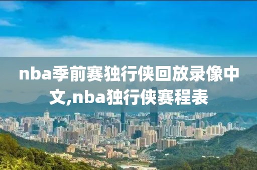 nba季前赛独行侠回放录像中文,nba独行侠赛程表