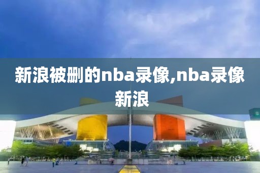 新浪被删的nba录像,nba录像 新浪