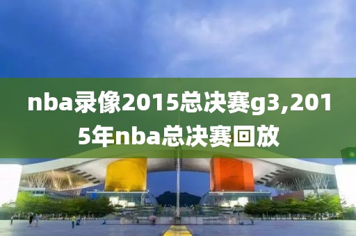 nba录像2015总决赛g3,2015年nba总决赛回放