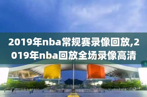 2019年nba常规赛录像回放,2019年nba回放全场录像高清