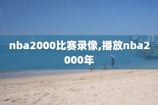 nba2000比赛录像,播放nba2000年
