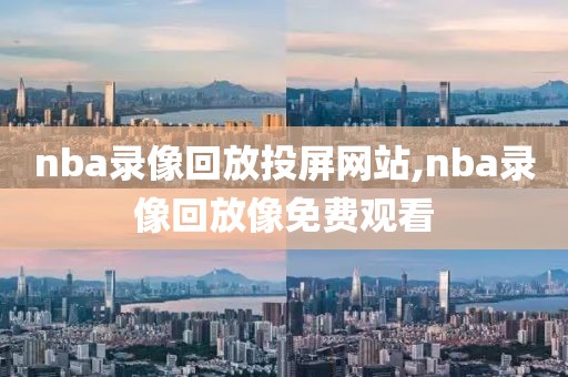 nba录像回放投屏网站,nba录像回放像免费观看