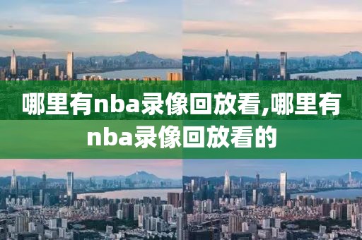 哪里有nba录像回放看,哪里有nba录像回放看的