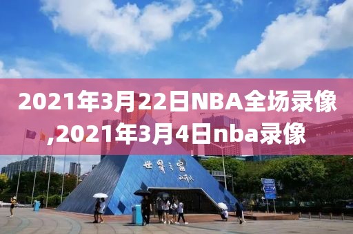 2021年3月22日NBA全场录像,2021年3月4日nba录像