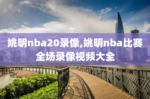 姚明nba20录像,姚明nba比赛全场录像视频大全