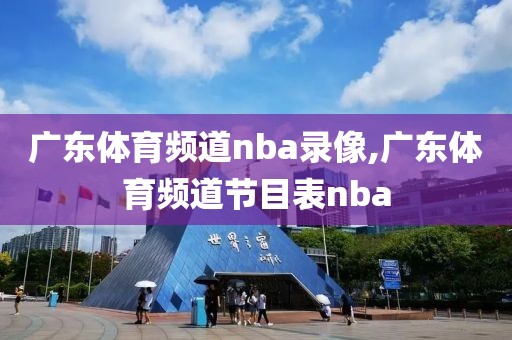 广东体育频道nba录像,广东体育频道节目表nba