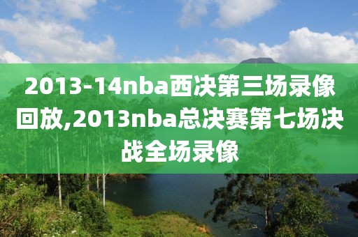 2013-14nba西决第三场录像回放,2013nba总决赛第七场决战全场录像