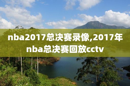 nba2017总决赛录像,2017年nba总决赛回放cctv
