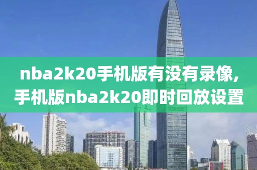 nba2k20手机版有没有录像,手机版nba2k20即时回放设置