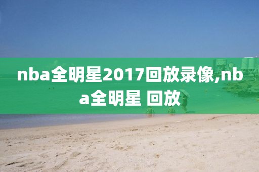 nba全明星2017回放录像,nba全明星 回放