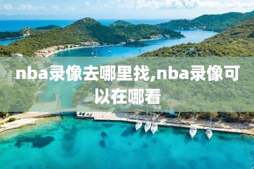 nba录像去哪里找,nba录像可以在哪看