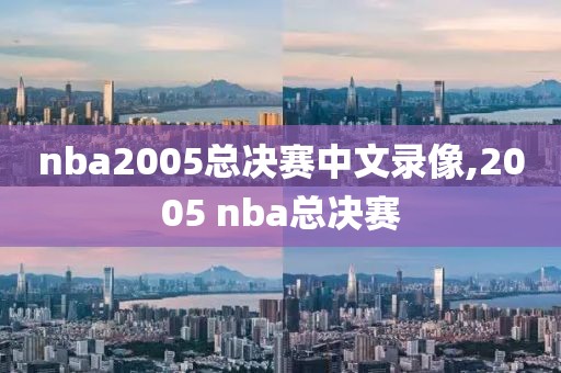 nba2005总决赛中文录像,2005 nba总决赛