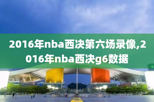2016年nba西决第六场录像,2016年nba西决g6数据