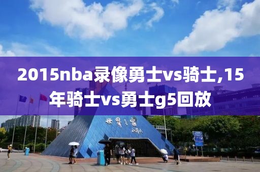 2015nba录像勇士vs骑士,15年骑士vs勇士g5回放